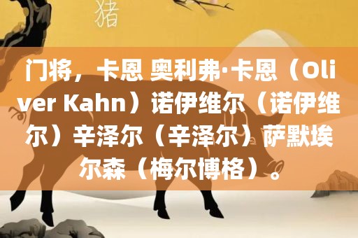 门将，卡恩 奥利弗·卡恩（Oliver Kahn）诺伊维尔（诺伊维尔）辛泽尔（辛泽尔）萨默埃尔森（梅尔博格）。洪湖市顺升工程机械租赁有限公司