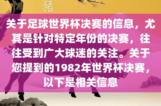 关于足球世界杯决赛的信息，尤其是针对特定年份的决赛，往往受到广大球迷的关注。关于您提到的1982年世界杯决赛，以下是相关信息洪湖市顺升工程机械租赁有限公司