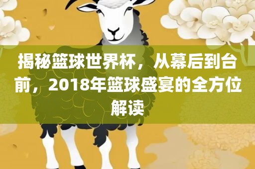 揭秘篮球世界杯，从幕后到台前，2018年篮球盛宴的全方位解读洪湖市顺升工程机械租赁有限公司
