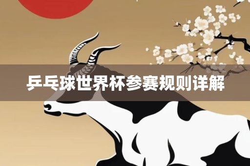 乒乓球世界杯参赛规则详解