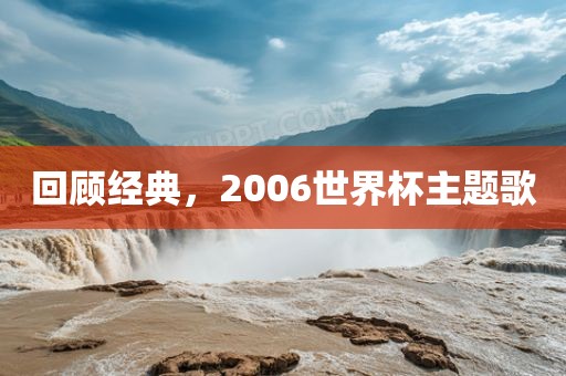 回顾经典，2006世界杯主题歌