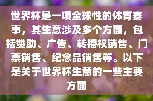 世界杯是一项全球性的体育赛事，其生意涉及多个方面，包括赞助、广告、转播权销售、门票销售、纪念品销售等。以下是关于世界杯生意的一些主要方面洪湖市顺升工程机械租赁有限公司