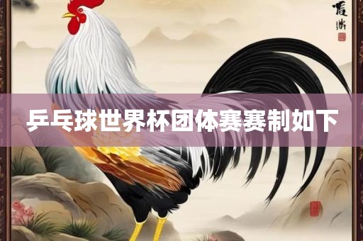 乒乓球世界杯团体赛赛制如下