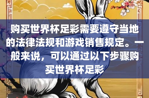 购买世界杯足彩需要遵守当地的法律法规和游戏销售规定。一般来说，可以通过以下步骤购买世界杯足彩