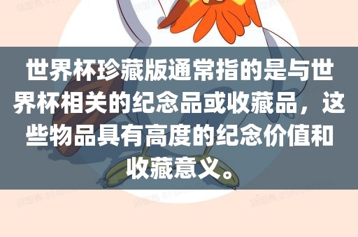 世界杯珍藏版通常指的是与世界杯相关的纪念品或收藏品，这些物品具有高度的纪念价值和收藏意义。洪湖市顺升工程机械租赁有限公司