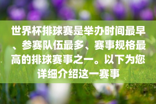 世界杯排球赛是举办时间最早、参赛队伍最多、赛事规格最高的排球赛事之一。以下为您详细介绍这一赛事