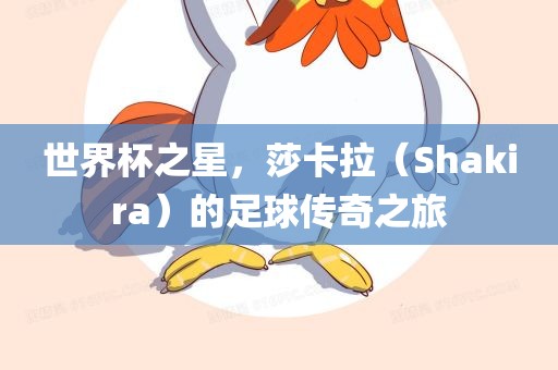 世界杯之星，莎卡拉（Shak洪湖市顺升工程机械租赁有限公司ira）的足球传奇之旅