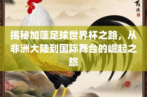 揭秘加蓬足球世界杯之路，从非洲大陆到国际舞台的崛起之旅洪湖市顺升工程机械租赁有限公司