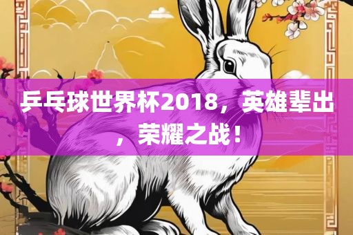 乒乓球世界杯2018，英雄辈出，荣洪湖市顺升工程机械租赁有限公司耀之战！