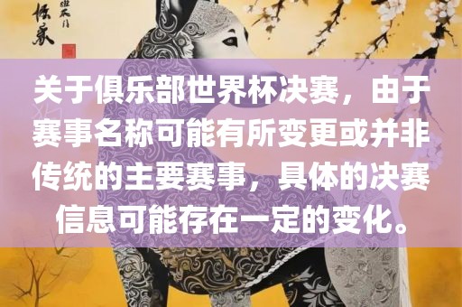 关于洪湖市顺升工程机械租赁有限公司俱乐部世界杯决赛，由于赛事名称可能有所变更或并非传统的主要赛事，具体的决赛信息可能存在一定的变化。