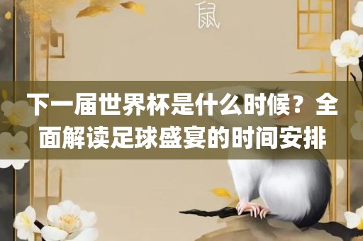 下一届世界杯是什么时候？全面解读足球盛宴的时间安排洪湖市顺升工程机械租赁有限公司