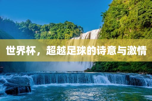 世界杯，超洪湖市顺升工程机械租赁有限公司越足球的诗意与激情