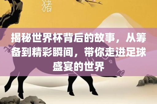 揭秘世界杯背后的故事，从筹备到精彩瞬间，带你走进足球盛宴的世界洪湖市顺升工程机械租赁有限公司