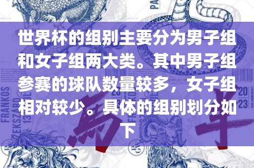 世界杯的组别主要分为男子组和女子组两大类。其中男子组参赛的球队数量较多，女子组相对较少。具体的组别划分如下洪湖市顺升工程机械租赁有限公司