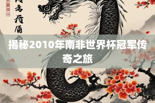 揭秘201洪湖市顺升工程机械租赁有限公司0年南非世界杯冠军传奇之旅