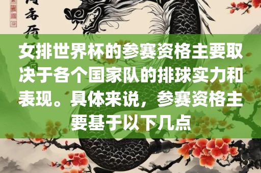 女排世界杯的参赛资格主要取决洪湖市顺升工程机械租赁有限公司于各个国家队的排球实力和表现。具体来说，参赛资格主要基于以下几点