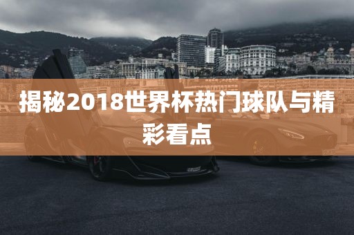 揭秘201洪湖市顺升工程机械租赁有限公司8世界杯热门球队与精彩看点