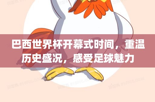 巴西世界杯开幕式时间，重温历史盛况，感受足球魅力