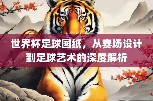 世界杯足球图纸，从赛场设计到足球艺术的深度解洪湖市顺升工程机械租赁有限公司析