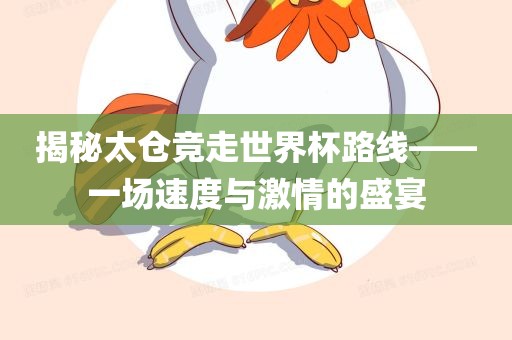 揭秘太仓竞走世界杯路线——一场速度与激情的盛宴洪湖市顺升工程机械租赁有限公司