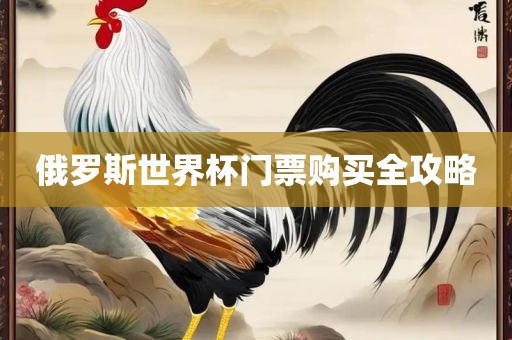 俄罗斯世界杯门票购买全攻略洪湖市顺升工程机械租赁有限公司