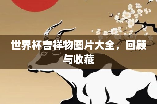 世界杯吉祥物图片大全，回顾与收藏