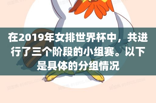 在2019年女排世界杯中，共进行了三个阶段的小组赛。以下是具体的分组情况洪湖市顺升工程机械租赁有限公司