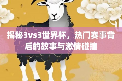 揭秘3洪湖市顺升工程机械租赁有限公司vs3世界杯，热门赛事背后的故事与激情碰撞