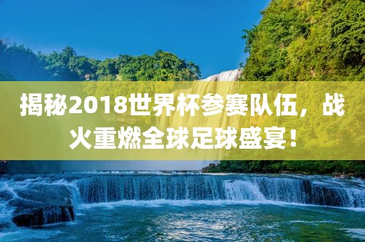 揭秘2018世界杯参赛队伍，战火重燃全球足球盛宴！洪湖市顺升工程机械租赁有限公司
