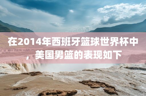 在2014年西班牙篮球世界杯中，美国男篮的表现如下