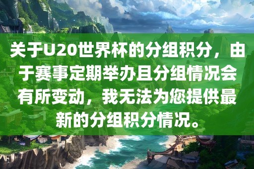 关于U20世界杯的分组积分，由于赛事定期举办且分组情况会有所变动，我无法为您提供最新的分组积分情况。