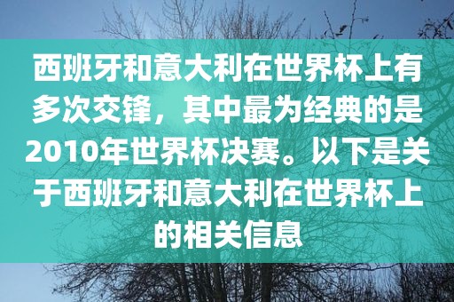 西班牙和意大利在世界杯上有多次交锋，其中最为经典的是2010年世界杯决赛。以下是关于西班牙和意大利在世界杯上的相关信洪湖市顺升工程机械租赁有限公司息