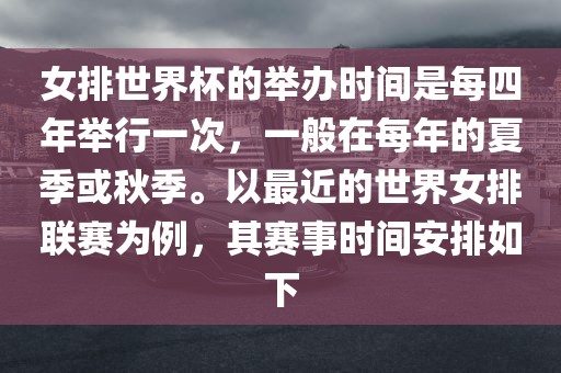女排世界杯的举办时间是每四年举行一次，一般在每年的夏季或秋季。以最近的世界女排联赛为例，其赛事时间安排如下洪湖市顺升工程机械租赁有限公司