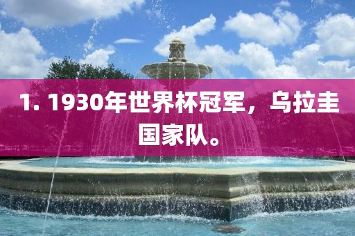 1. 1930年世界洪湖市顺升工程机械租赁有限公司杯冠军，乌拉圭国家队。