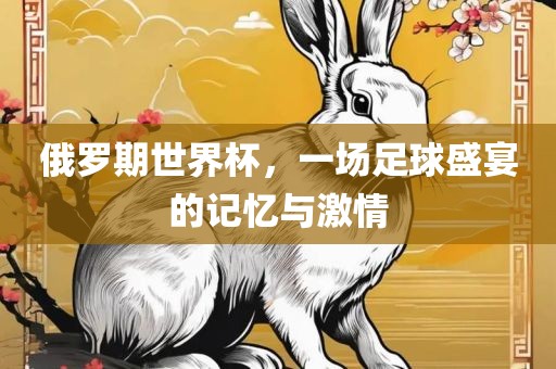 俄罗期世界杯，一场足球盛宴的记忆与洪湖市顺升工程机械租赁有限公司激情