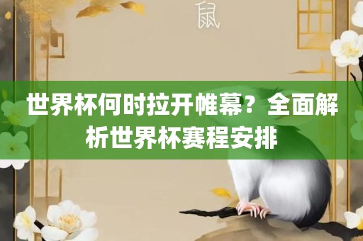 世界杯何时拉开帷幕？全面解析世界杯赛程安排