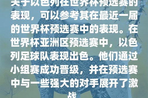 关于以色列在世界杯预选赛的表现，可以参考其在最近一届的世界杯预选赛中的表现。在世界杯亚洲区预选赛中，以色列足球队表现出色。他们通过小组赛成功晋级，并在预选赛中与一些强大的对手展开了激战。洪湖市顺升工程机械租赁有限公司