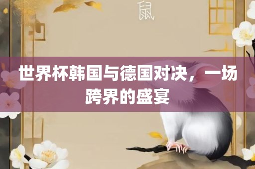 世界杯韩国与德国对决，一场跨界的盛宴洪湖市顺升工程机械租赁有限公司