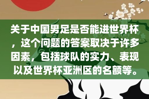 关于中国男足是否能进世界杯，这个问题的答案取决于许多因素，包括球队的实力、表现以及世界杯亚洲区的名额等。洪湖市顺升工程机械租赁有限公司