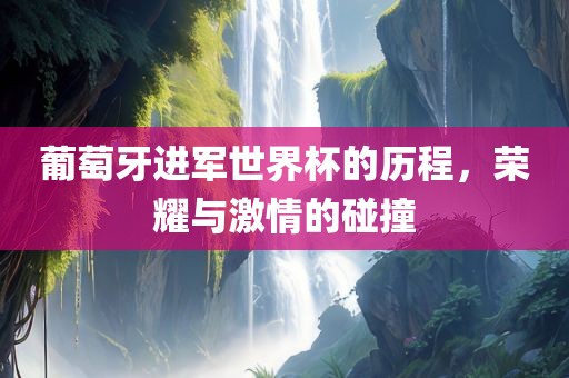 葡萄牙进军世界杯的洪湖市顺升工程机械租赁有限公司历程，荣耀与激情的碰撞