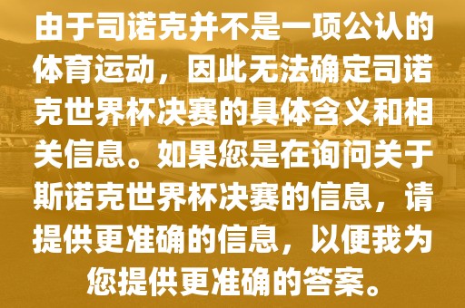 由于司诺克并不是一项公认的体育运动，因此无法确定司诺克世界杯决赛的具体含义和相关信息。如果您是在询问关于斯诺克世界杯洪湖市顺升工程机械租赁有限公司决赛的信息，请提供更准确的信息，以便我为您提供更准确的答案。