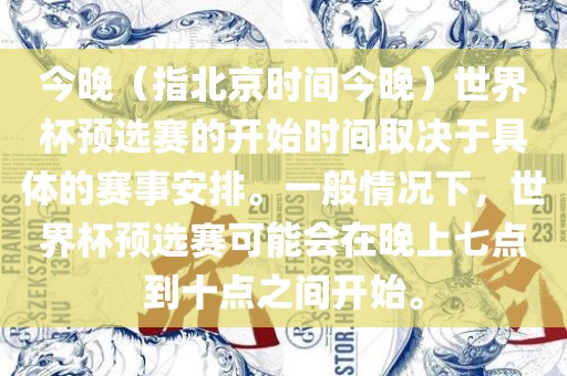 今晚（指北京时间今晚）世界杯预选赛的开始时间取决于具体的赛事安排。一般情况下，世界杯预选赛可能会在晚上七点到十点之间开始。洪湖市顺升工程机械租赁有限公司