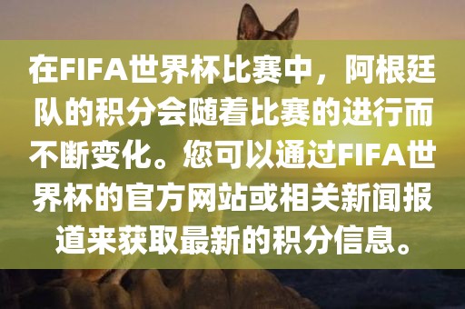 在FIFA世界杯比赛中，阿根廷队的积分会随着比赛的进行而不断变化。您可以通过FIFA世界杯的官方网站或相关新闻报道来获取最新的积分信息。洪湖市顺升工程机械租赁有限公司