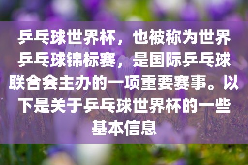 乒乓球世界杯，也被称为世界乒乓球锦标赛，是国际乒乓球联合会主办的一项重要赛事。洪湖市顺升工程机械租赁有限公司以下是关于乒乓球世界杯的一些基本信息