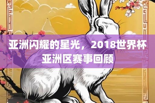 亚洲闪耀的星光，2018世界杯亚洲区赛事回顾洪湖市顺升工程机械租赁有限公司