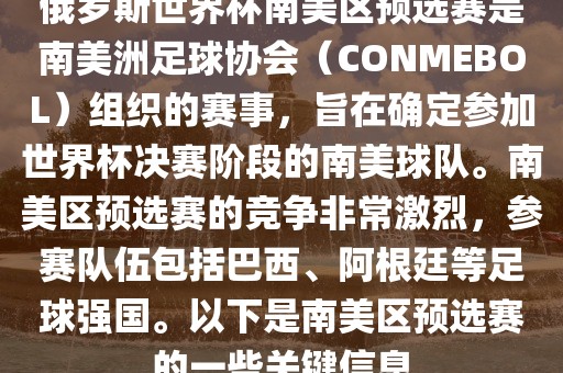 俄罗斯世界杯南美区预选赛是南美洲足球协会（CONMEBOL）组织的赛事，旨在确定参加世界杯决赛阶段的南美球队。南美区预选赛的竞争非常激烈，参赛队伍包括巴西、阿根廷等足球强国。以下是南美区预选赛的一些关键信息