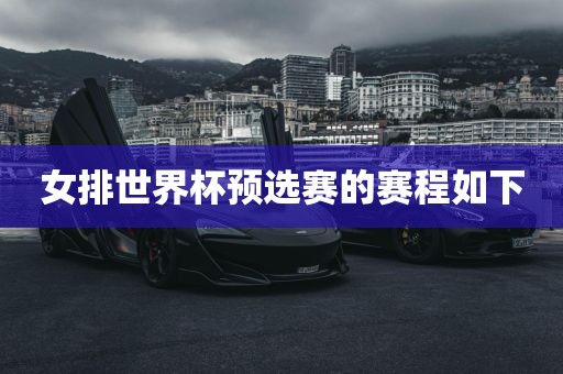 女排世界杯预选赛的赛程如下