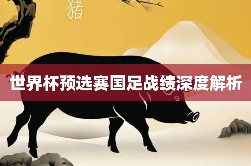 世界杯预选赛国足战绩深度解析洪湖市顺升工程机械租赁有限公司