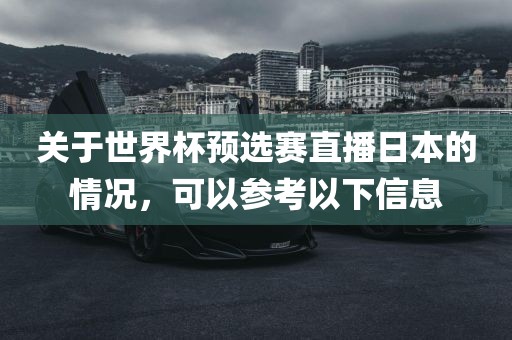 关于世界杯预选赛直播日本的情况，可以参考以下信息
