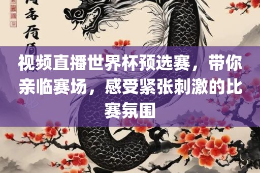 视频直播世界杯预选赛，带你亲临赛场，感受紧张刺激的比赛氛围洪湖市顺升工程机械租赁有限公司